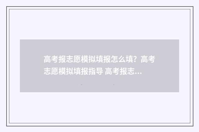 高考报志愿模拟填报怎么填？高考志愿模拟填报指导 高考报志愿模拟软件