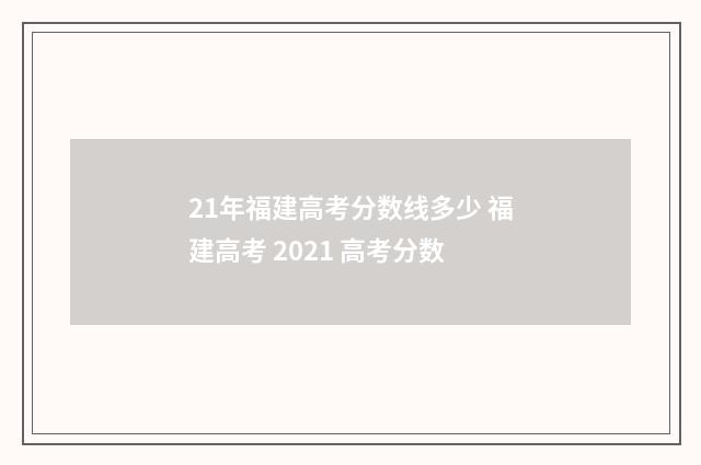21年福建高考分数线多少 福建高考 2021 高考分数