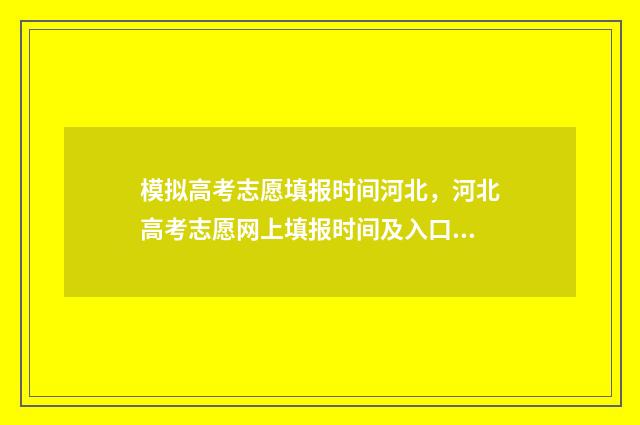 模拟高考志愿填报时间河北，河北高考志愿网上填报时间及入口 模拟高考志愿填报系统免费