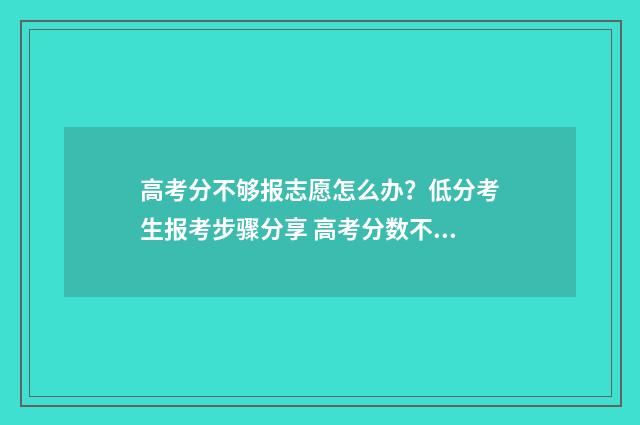 高考分不够报志愿怎么办？低分考生报考步骤分享 高考分数不够被录取违规吗