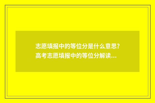 志愿填报中的等位分是什么意思？高考志愿填报中的等位分解读 志愿填报中等职业学校剩余是什么
