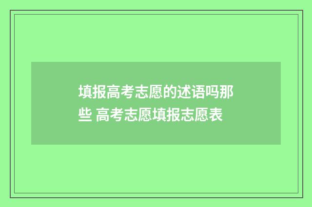 填报高考志愿的述语吗那些 高考志愿填报志愿表