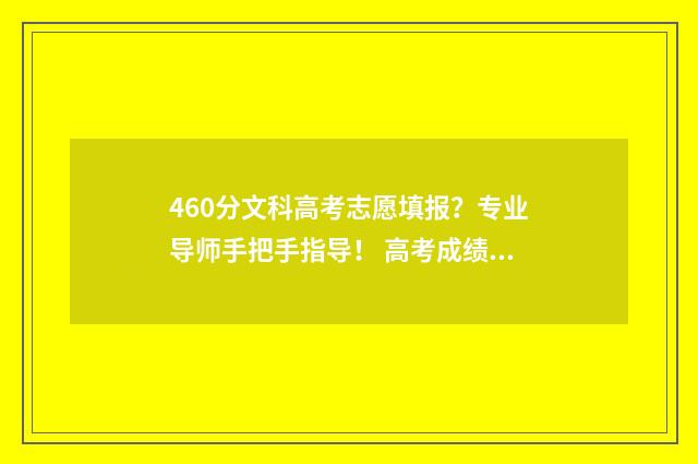 460分文科高考志愿填报？专业导师手把手指导！ 高考成绩文科460分可以上什么大学