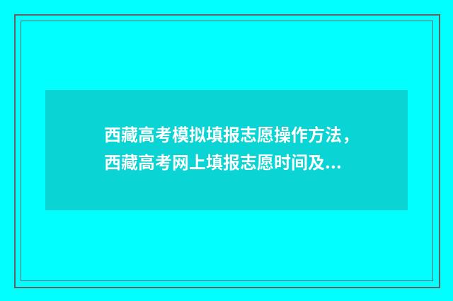 西藏高考模拟填报志愿操作方法，西藏高考网上填报志愿时间及入口 西藏高考志愿模拟
