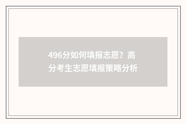 496分如何填报志愿？高分考生志愿填报策略分析