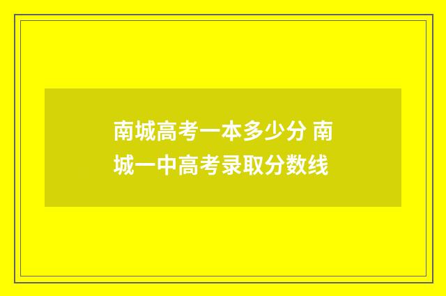 南城高考一本多少分 南城一中高考录取分数线