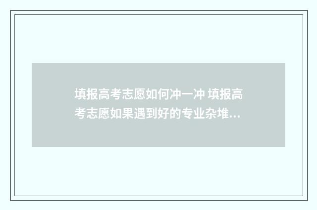 填报高考志愿如何冲一冲 填报高考志愿如果遇到好的专业杂堆人怎么办