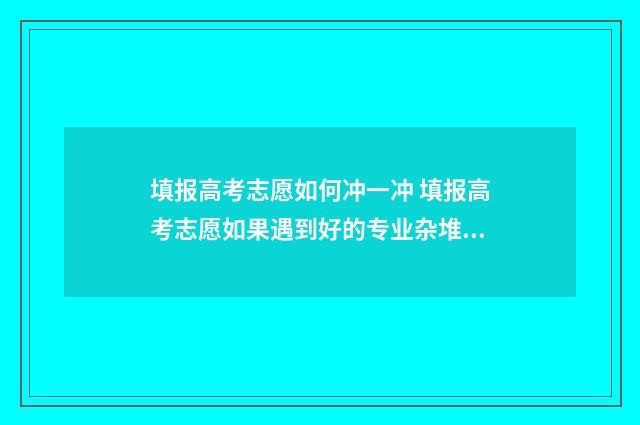 填报高考志愿如何冲一冲 填报高考志愿如果遇到好的专业杂堆人怎么办
