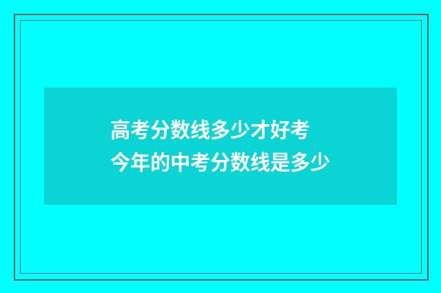 高考分数线多少才好考 今年的中考分数线是多少