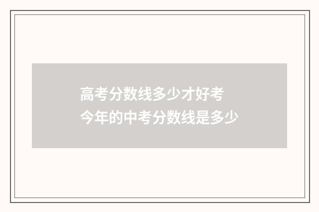 高考分数线多少才好考 今年的中考分数线是多少