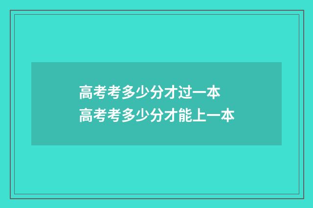 高考考多少分才过一本 高考考多少分才能上一本