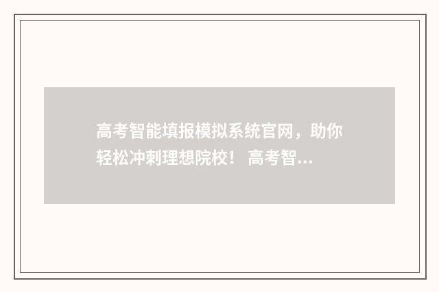 高考智能填报模拟系统官网，助你轻松冲刺理想院校！ 高考智能填报模块怎么用