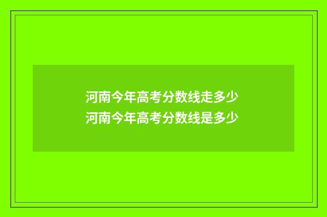 河南今年高考分数线走多少 河南今年高考分数线是多少
