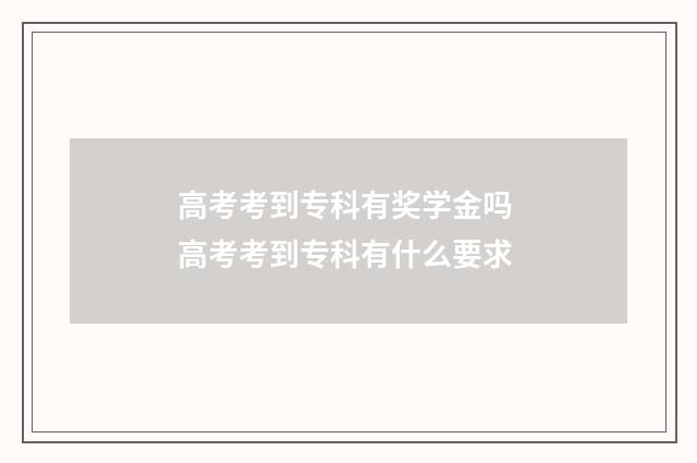 高考考到专科有奖学金吗 高考考到专科有什么要求