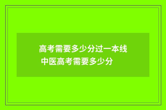 高考需要多少分过一本线 中医高考需要多少分