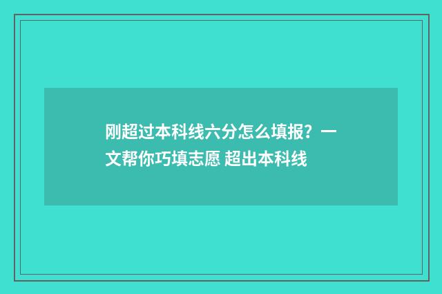刚超过本科线六分怎么填报？一文帮你巧填志愿 超出本科线
