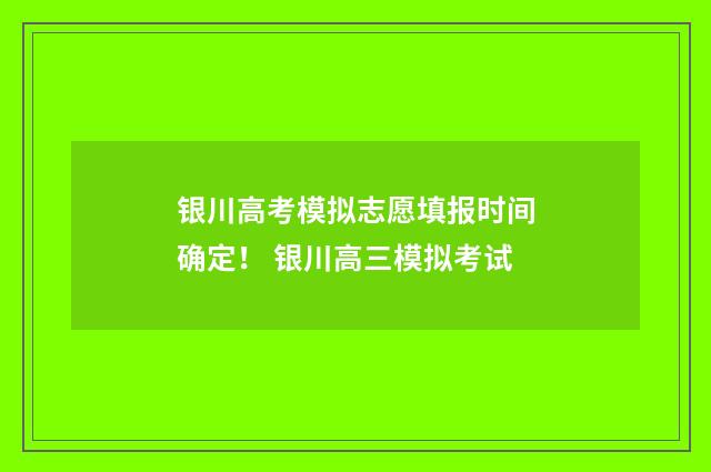 银川高考模拟志愿填报时间确定！ 银川高三模拟考试