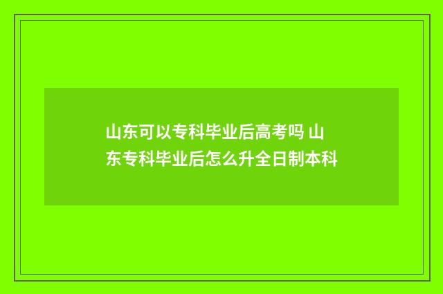 山东可以专科毕业后高考吗 山东专科毕业后怎么升全日制本科