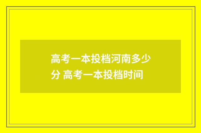高考一本投档河南多少分 高考一本投档时间