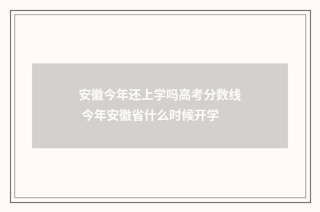 安徽今年还上学吗高考分数线 今年安徽省什么时候开学