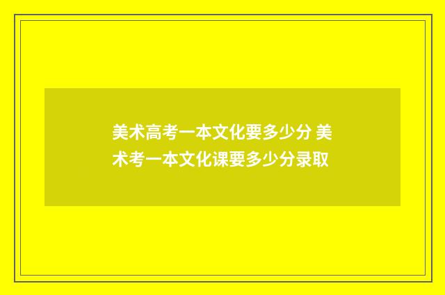美术高考一本文化要多少分 美术考一本文化课要多少分录取