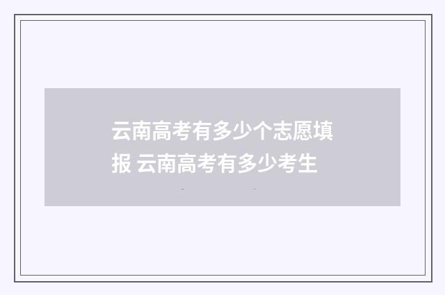 云南高考有多少个志愿填报 云南高考有多少考生