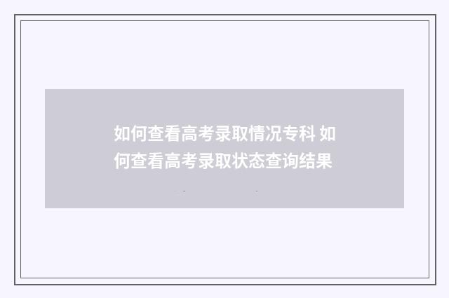 如何查看高考录取情况专科 如何查看高考录取状态查询结果