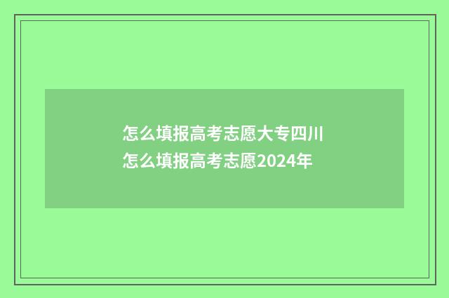 怎么填报高考志愿大专四川 怎么填报高考志愿2024年