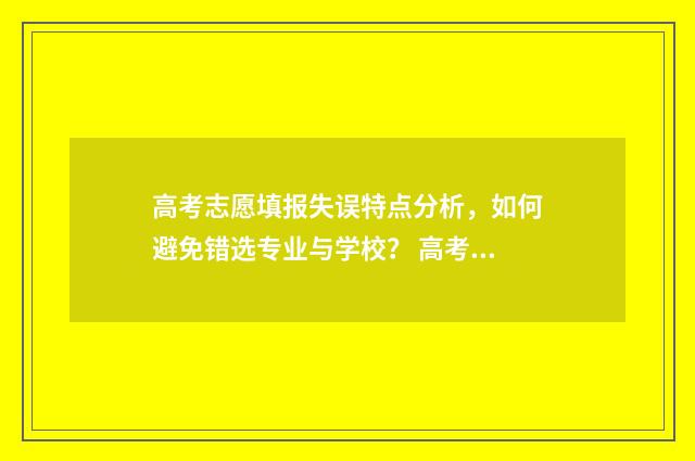 高考志愿填报失误特点分析，如何避免错选专业与学校？ 高考志愿填报失误建议复读吗