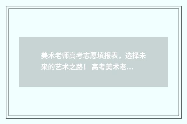 美术老师高考志愿填报表，选择未来的艺术之路！ 高考美术老师挣钱吗