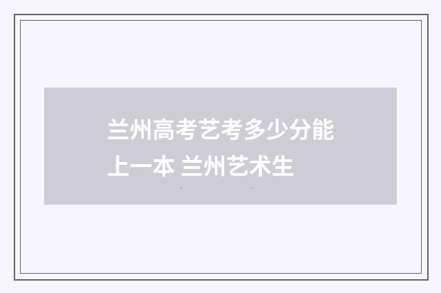 兰州高考艺考多少分能上一本 兰州艺术生
