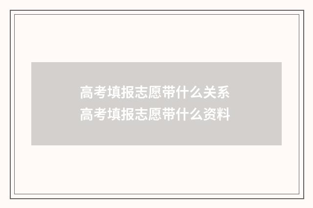 高考填报志愿带什么关系 高考填报志愿带什么资料