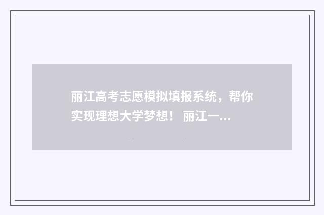 丽江高考志愿模拟填报系统，帮你实现理想大学梦想！ 丽江一考生高考成绩被屏蔽!