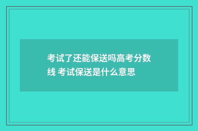 考试了还能保送吗高考分数线 考试保送是什么意思