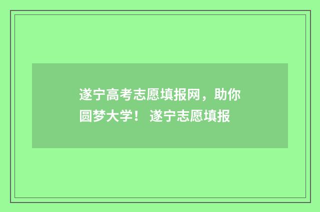 遂宁高考志愿填报网，助你圆梦大学！ 遂宁志愿填报