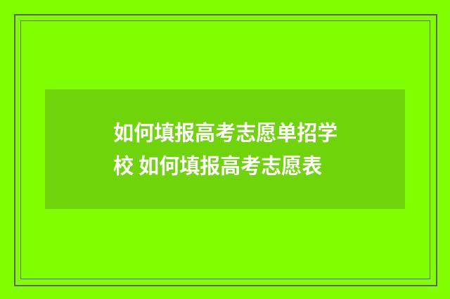 如何填报高考志愿单招学校 如何填报高考志愿表