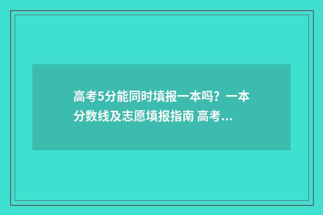 高考5分能同时填报一本吗？一本分数线及志愿填报指南 高考加5分有用吗