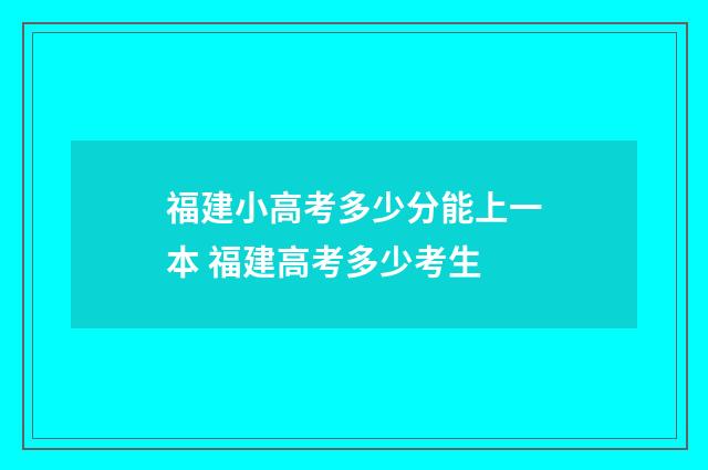 福建小高考多少分能上一本 福建高考多少考生