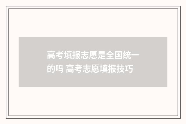 高考填报志愿是全国统一的吗 高考志愿填报技巧