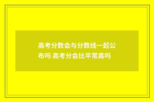 高考分数会与分数线一起公布吗 高考分会比平常高吗