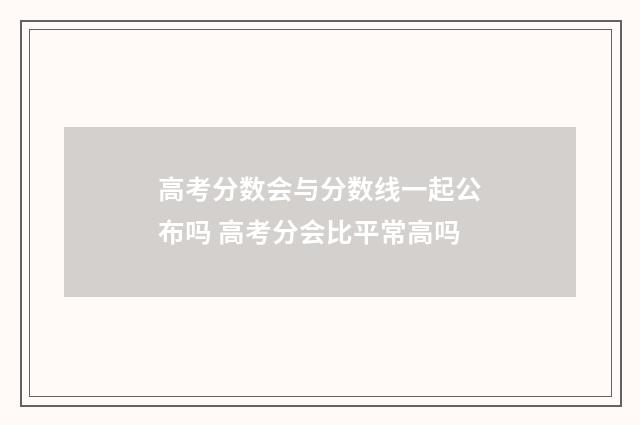 高考分数会与分数线一起公布吗 高考分会比平常高吗