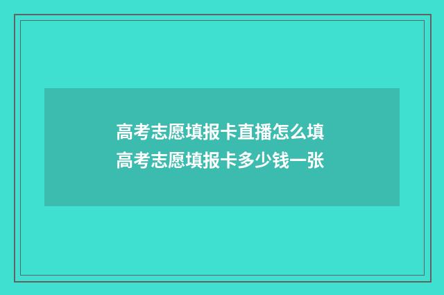 高考志愿填报卡直播怎么填 高考志愿填报卡多少钱一张