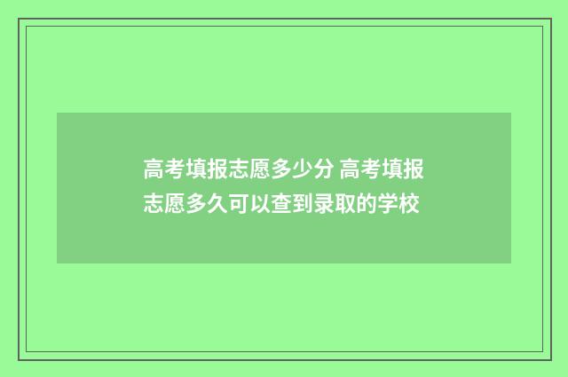 高考填报志愿多少分 高考填报志愿多久可以查到录取的学校