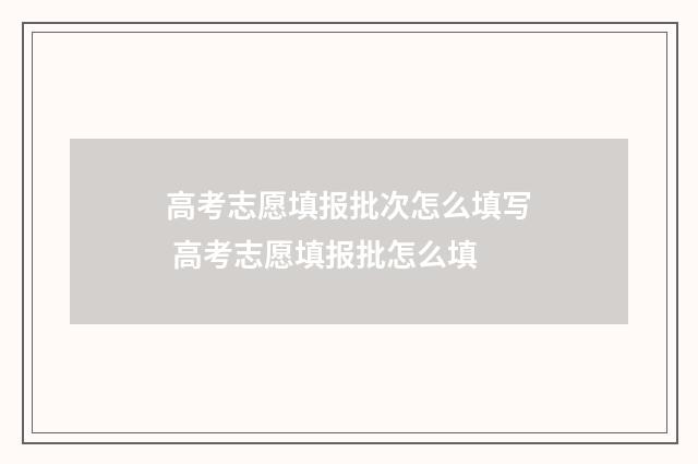 高考志愿填报批次怎么填写 高考志愿填报批怎么填