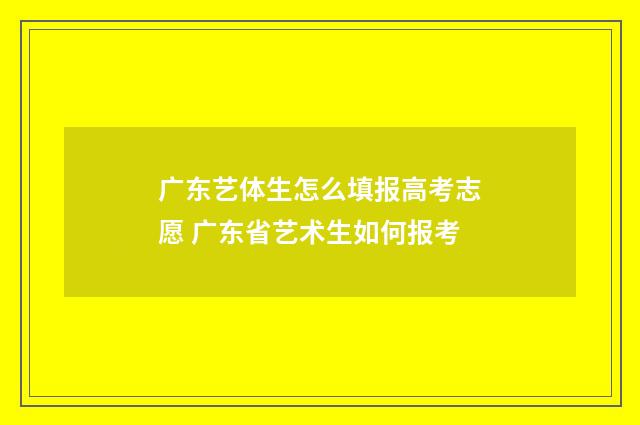 广东艺体生怎么填报高考志愿 广东省艺术生如何报考