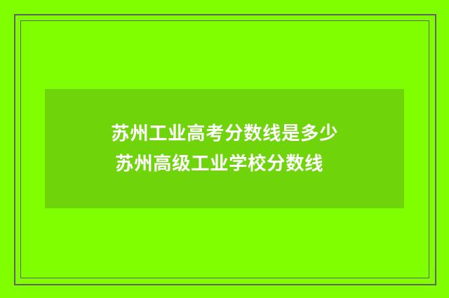 苏州工业高考分数线是多少 苏州高级工业学校分数线