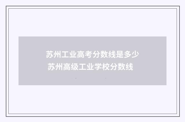 苏州工业高考分数线是多少 苏州高级工业学校分数线
