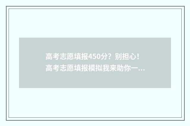 高考志愿填报450分？别担心！高考志愿填报模拟我来助你一臂之力 高考志愿填报450理科