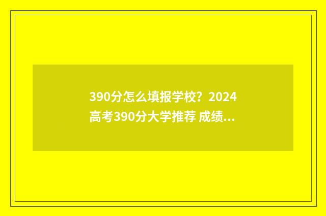 390分怎么填报学校？2024高考390分大学推荐 成绩390多分能上