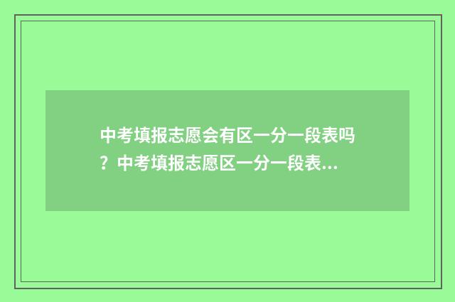 中考填报志愿会有区一分一段表吗？中考填报志愿区一分一段表获取方法 中考填报志愿会议不去行吗